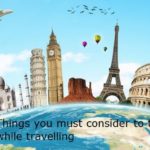 Things you must consider to take while travelling