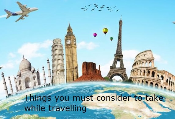 Things you must consider to take while travelling