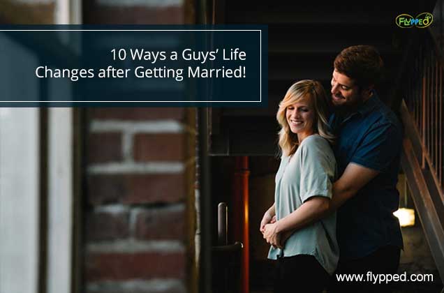 10 Ways a Guys’ Life Changes after Getting Married!