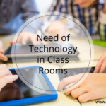 Need of Technology in Class Rooms