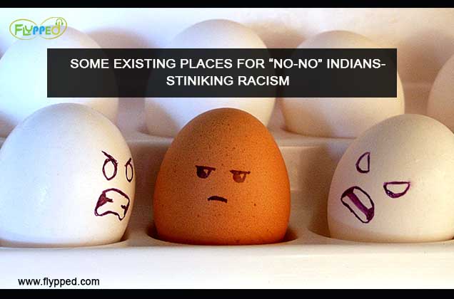 SOME EXISTING PLACES FOR “NO-NO” INDIANS-STINIKING RACISM
