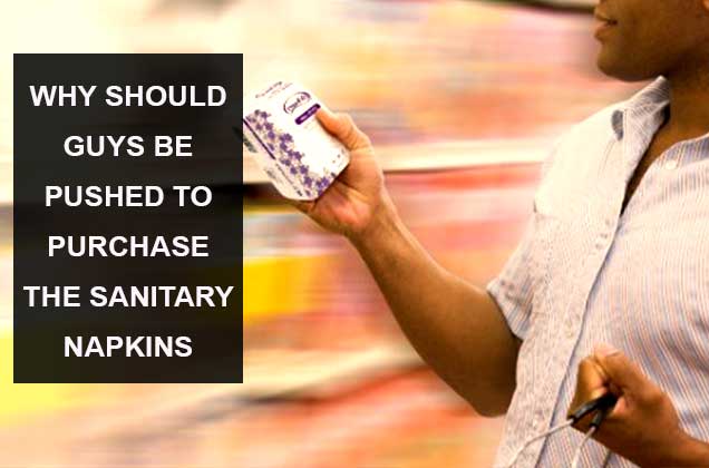WHY SHOULD GUYS BE PUSHED TO PURCHASE THE SANITARY NAPKINS