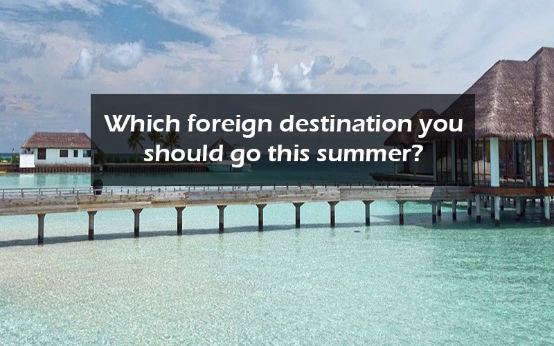 Which foreign destination you should go this summer?
