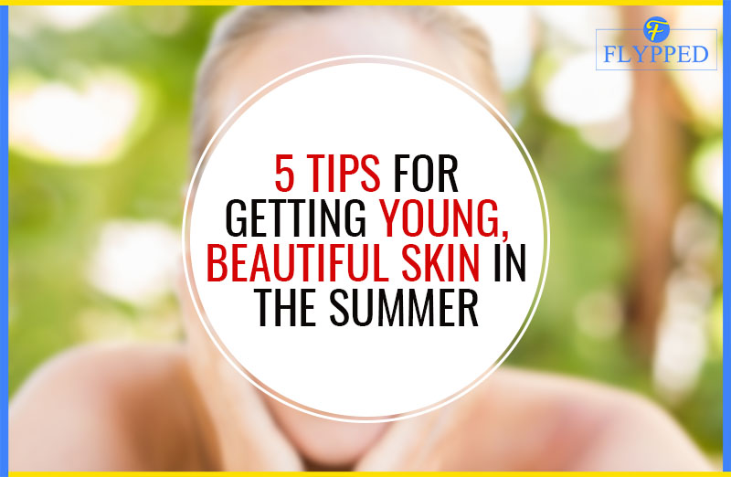5 Tips for Getting Young, Beautiful Skin in the Summer