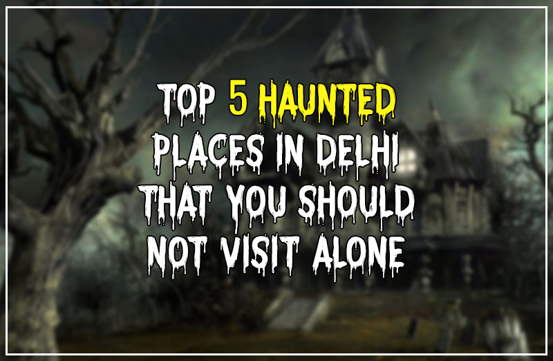 Top 5 Haunted Places In Delhi That You Should Not Visit Alone