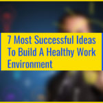 7 Most Successful Ideas To Build A Healthy Work Environment